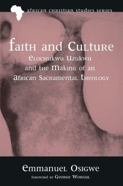 Faith And Culture: Elochukwu Uzukwu And The Making Of An African Sacramental Theology (African Christian Studies Series)