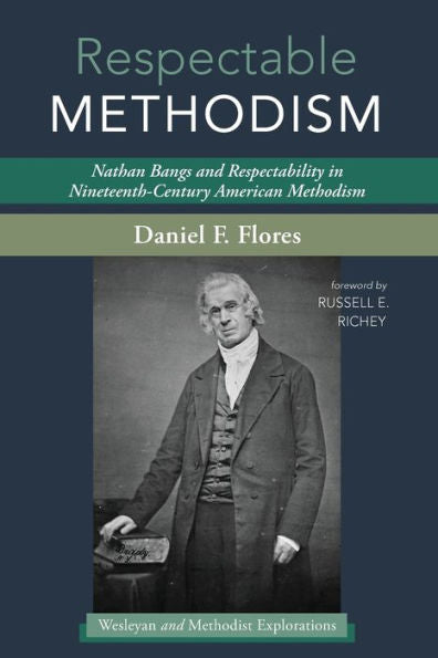 Respectable Methodism: Nathan Bangs And Respectability In Nineteenth-Century American Methodism (Wesleyan And Methodist Explorations)
