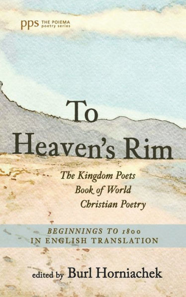 To Heaven'S Rim: The Kingdom Poets Book Of World Christian Poetry, Beginnings To 1800, In English Translation (Poiema Poetry)