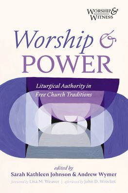 Worship And Power: Liturgical Authority In Free Church Traditions (Worship And Witness)