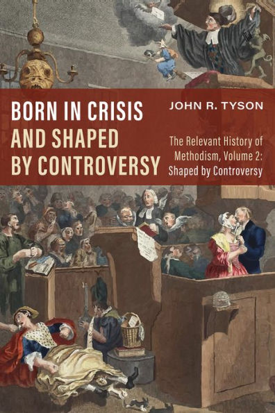 Born In Crisis And Shaped By Controversy: The Relevant History Of Methodism, Volume 2: Shaped By Controversy
