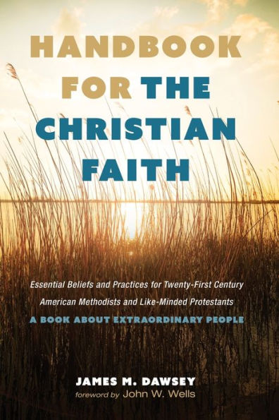 Handbook For The Christian Faith: Essential Beliefs And Practices For Twenty-First-Century American Methodists And Like-Minded Protestants. A Book About Extraordinary People