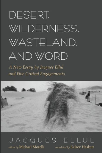 Desert, Wilderness, Wasteland, And Word: A New Essay By Jacques Ellul And Five Critical Engagements