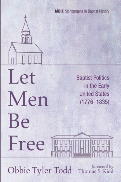 Let Men Be Free: Baptist Politics In The Early United States (1776-1835) (Monographs In Baptist History)