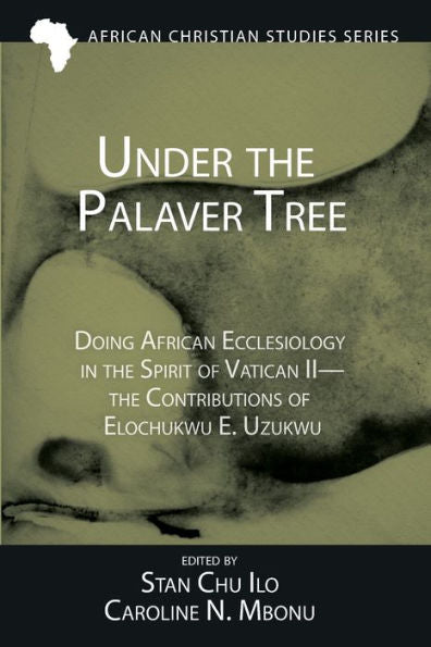 Under The Palaver Tree: Doing African Ecclesiology In The Spirit Of Vatican Ii--The Contributions Of Elochukwu E. Uzukwu (African Christian Studies Series)