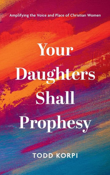 Your Daughters Shall Prophesy: Amplifying The Voice And Place Of Christian Women
