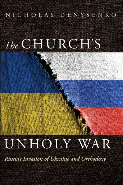 The Church'S Unholy War: Russia'S Invasion Of Ukraine And Orthodoxy