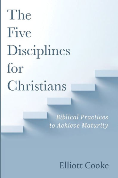 The Five Disciplines For Christians: Biblical Practices To Achieve Maturity