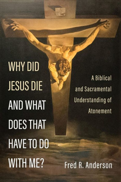 Why Did Jesus Die And What Does That Have To Do With Me?: A Biblical And Sacramental Understanding Of Atonement
