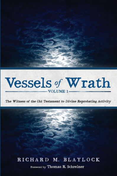 Vessels Of Wrath, Volume 1: The Witness Of The Old Testament To Divine Reprobating Activity