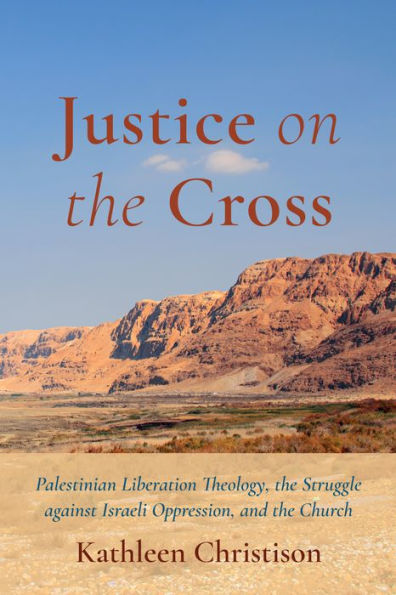 Justice On The Cross: Palestinian Liberation Theology, The Struggle Against Israeli Oppression, And The Church