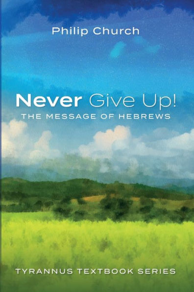 Never Give Up!: The Message Of Hebrews (Tyrannus Textbook Series)