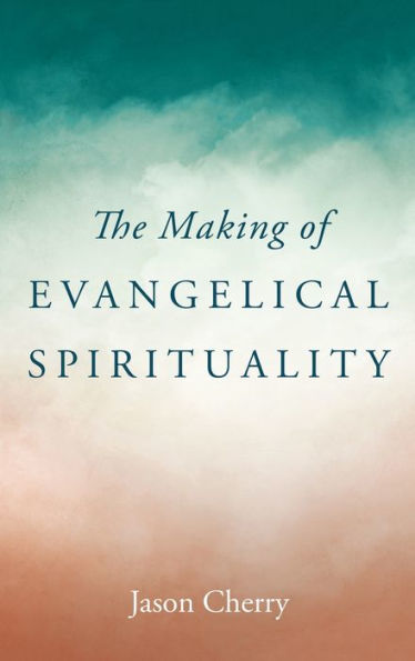 The Making Of Evangelical Spirituality