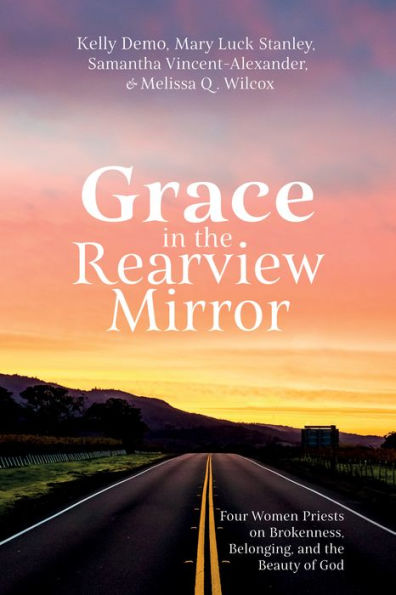 Grace In The Rearview Mirror: Four Women Priests On Brokenness, Belonging, And The Beauty Of God