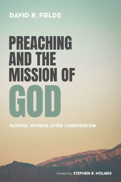 Preaching And The Mission Of God: Faithful Witness After Christendom