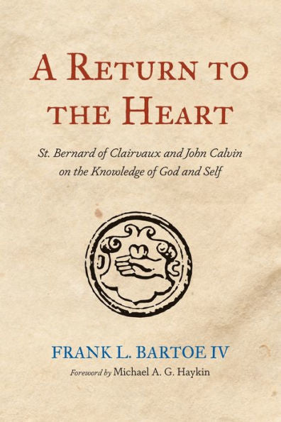 A Return To The Heart: St. Bernard Of Clairvaux And John Calvin On The Knowledge Of God And Self