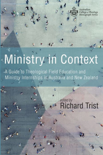 Ministry In Context: A Guide To Theological Field Education And Ministry Internships In Australia And New Zealand (Australian College Of Theology Monograph Series)