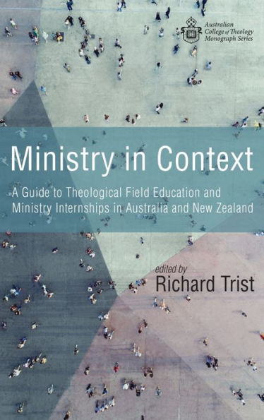 Ministry In Context: A Guide To Theological Field Education And Ministry Internships In Australia And New Zealand (Australian College Of Theology Monograph)