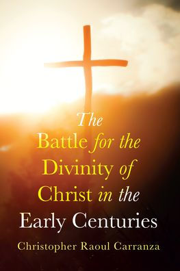 The Battle For The Divinity Of Christ In The Early Centuries