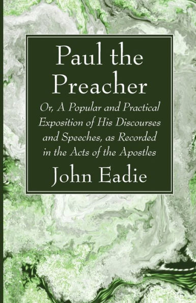 Paul The Preacher: Or, A Popular And Practical Exposition Of His Discourses And Speeches, As Recorded In The Acts Of The Apostles