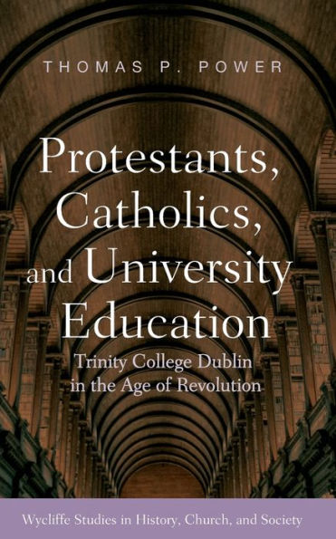 Protestants, Catholics, And University Education: Trinity College Dublin In The Age Of Revolution (Wycliffe Studies In History, Church, And Society)