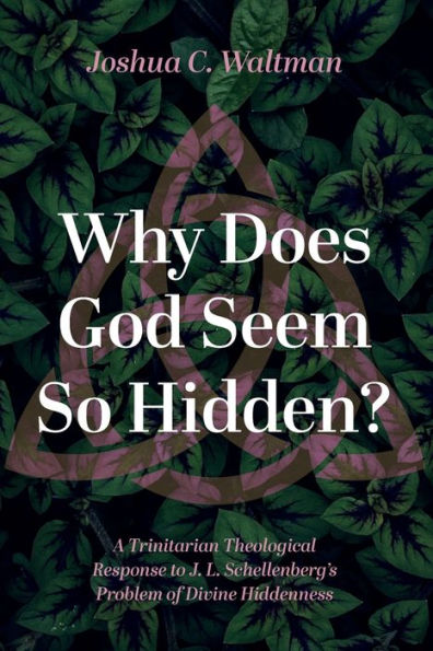 Why Does God Seem So Hidden?: A Trinitarian Theological Response To J. L. Schellenberg'S Problem Of Divine Hiddenness