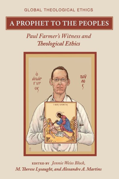 A Prophet To The Peoples: Paul Farmer'S Witness And Theological Ethics (Global Theological Ethics)