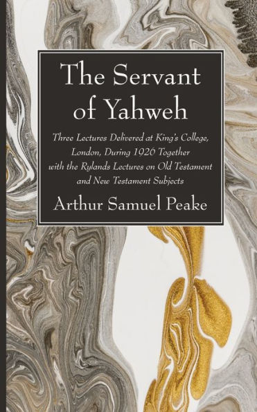 The Servant Of Yahweh: Three Lectures Delivered At King'S College, London, During 1926 Together With The Rylands Lectures On Old Testament And New Testament Subjects