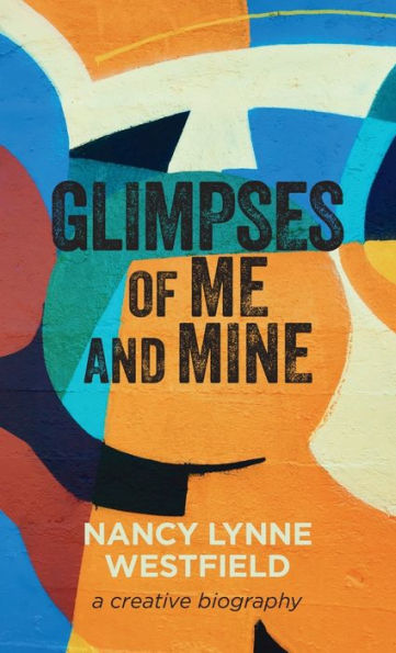 Glimpses Of Me And Mine: A Creative Biography
