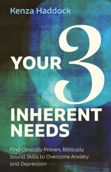 Your Three Inherent Needs: Find Clinically Proven, Biblically Sound Skills To Overcome Anxiety And Depression