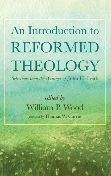 An Introduction To Reformed Theology: Selections From The Writings Of John H. Leith