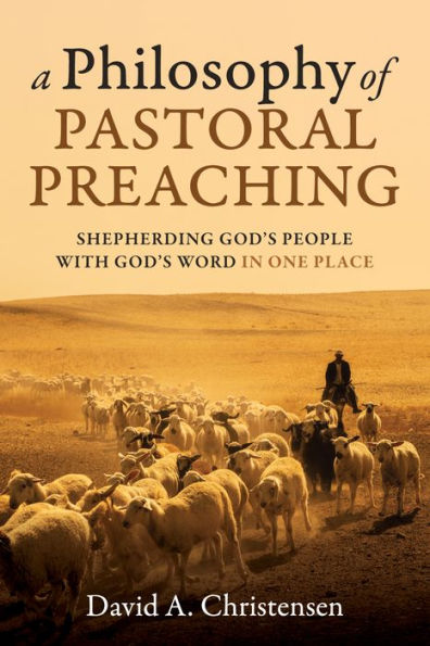 A Philosophy Of Pastoral Preaching: Shepherding God'S People With God'S Word In One Place