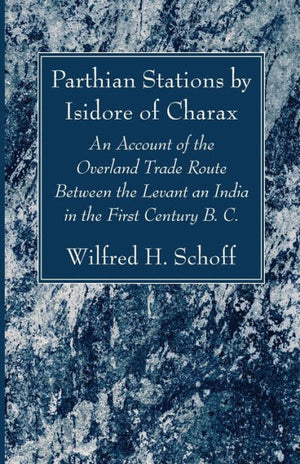 Parthian Stations By Isidore Of Charax: An Account Of The Overland Trade Route Between The Levant An India In The First Century B. C.