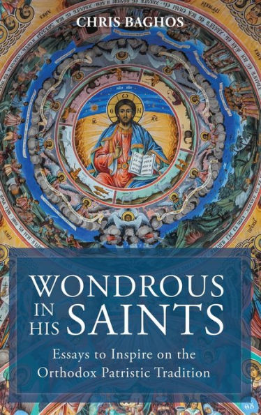 Wondrous In His Saints: Essays To Inspire On The Orthodox Patristic Tradition