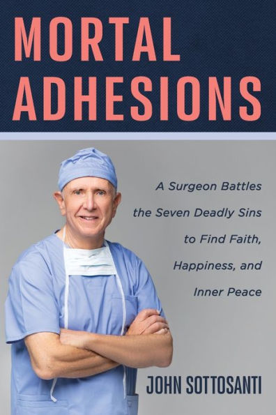 Mortal Adhesions: A Surgeon Battles The Seven Deadly Sins To Find Faith, Happiness, And Inner Peace