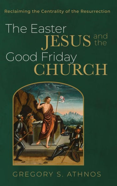 The Easter Jesus And The Good Friday Church: Reclaiming The Centrality Of The Resurrection
