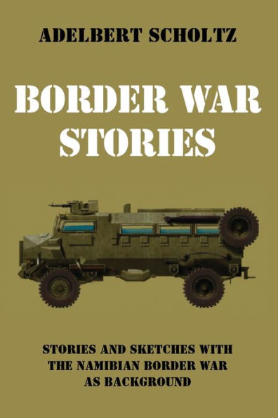 Border War Stories: Stories And Sketches With The Namibian Border War As Background