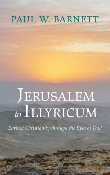 Jerusalem To Illyricum: Earliest Christianity Through The Eyes Of Paul