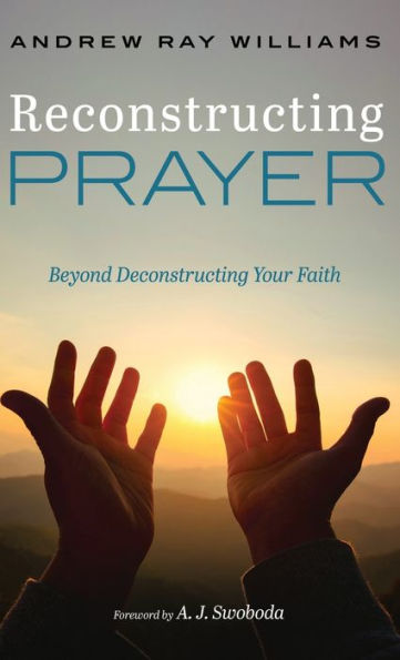 Reconstructing Prayer: Beyond Deconstructing Your Faith