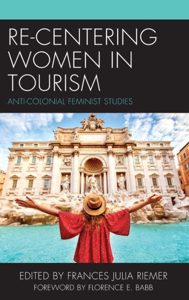 Re-Centering Women In Tourism: Anti-Colonial Feminist Studies (The Anthropology Of Tourism: Heritage, Mobility, And Society)