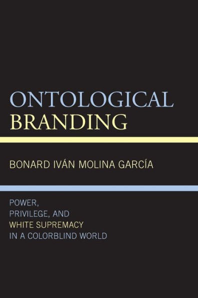Ontological Branding: Power, Privilege, And White Supremacy In A Colorblind World (Philosophy Of Race)