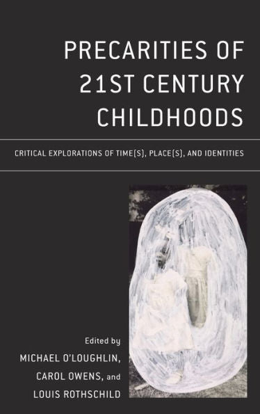 Precarities Of 21St Century Childhoods: Critical Explorations Of Time(S), Place(S), And Identities (Critical Childhood & Youth Studies: Theoretical ... Educational, Social, And Cultural Settings)