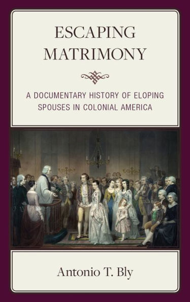 Escaping Matrimony: A Documentary History Of Eloping Spouses In Colonial America