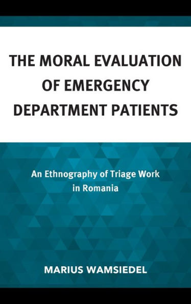 The Moral Evaluation Of Emergency Department Patients: An Ethnography Of Triage Work In Romania (Anthropology Of Well-Being: Individual, Community, Society)