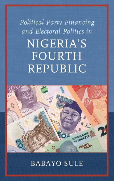 Political Party Financing And Electoral Politics In Nigeria’S Fourth Republic (African Governance, Development, And Leadership)
