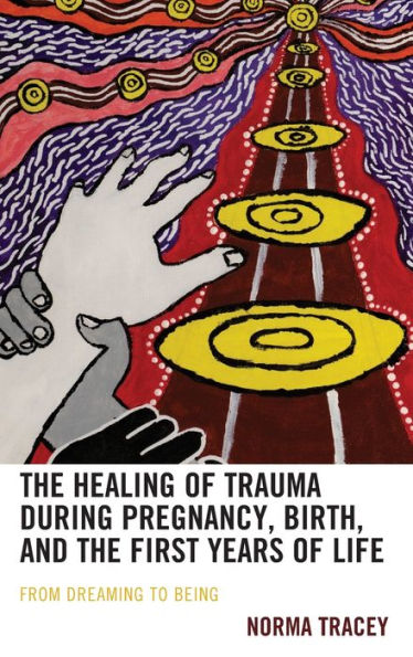 The Healing Of Trauma During Pregnancy, Birth, And The First Years Of Life: From Dreaming To Being (Psychoanalytic Studies: Clinical, Social, And Cultural Contexts)