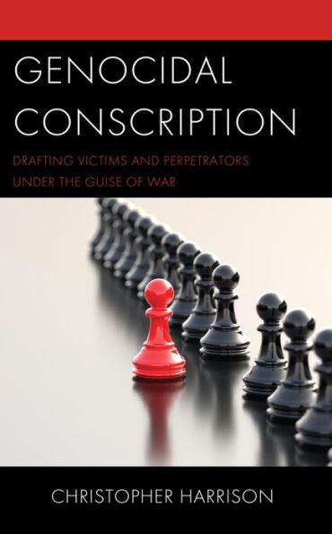 Genocidal Conscription: Drafting Victims And Perpetrators Under The Guise Of War