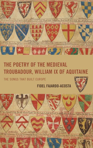 The Poetry Of The Medieval Troubadour, William Ix Of Aquitaine: The Songs That Built Europe (Studies In Medieval Literature)