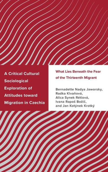 A Critical Cultural Sociological Exploration Of Attitudes Toward Migration In Czechia: What Lies Beneath The Fear Of The Thirteenth Migrant (Challenging Migration Studies)