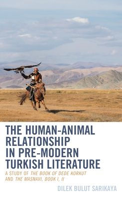 The Human-Animal Relationship In Pre-Modern Turkish Literature: A Study Of The Book Of Dede Korkut And The Masnavi, Book I, Ii (Ecocritical Theory And Practice)